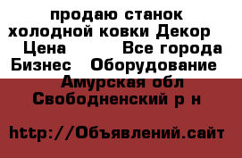 продаю станок холодной ковки Декор-2 › Цена ­ 250 - Все города Бизнес » Оборудование   . Амурская обл.,Свободненский р-н